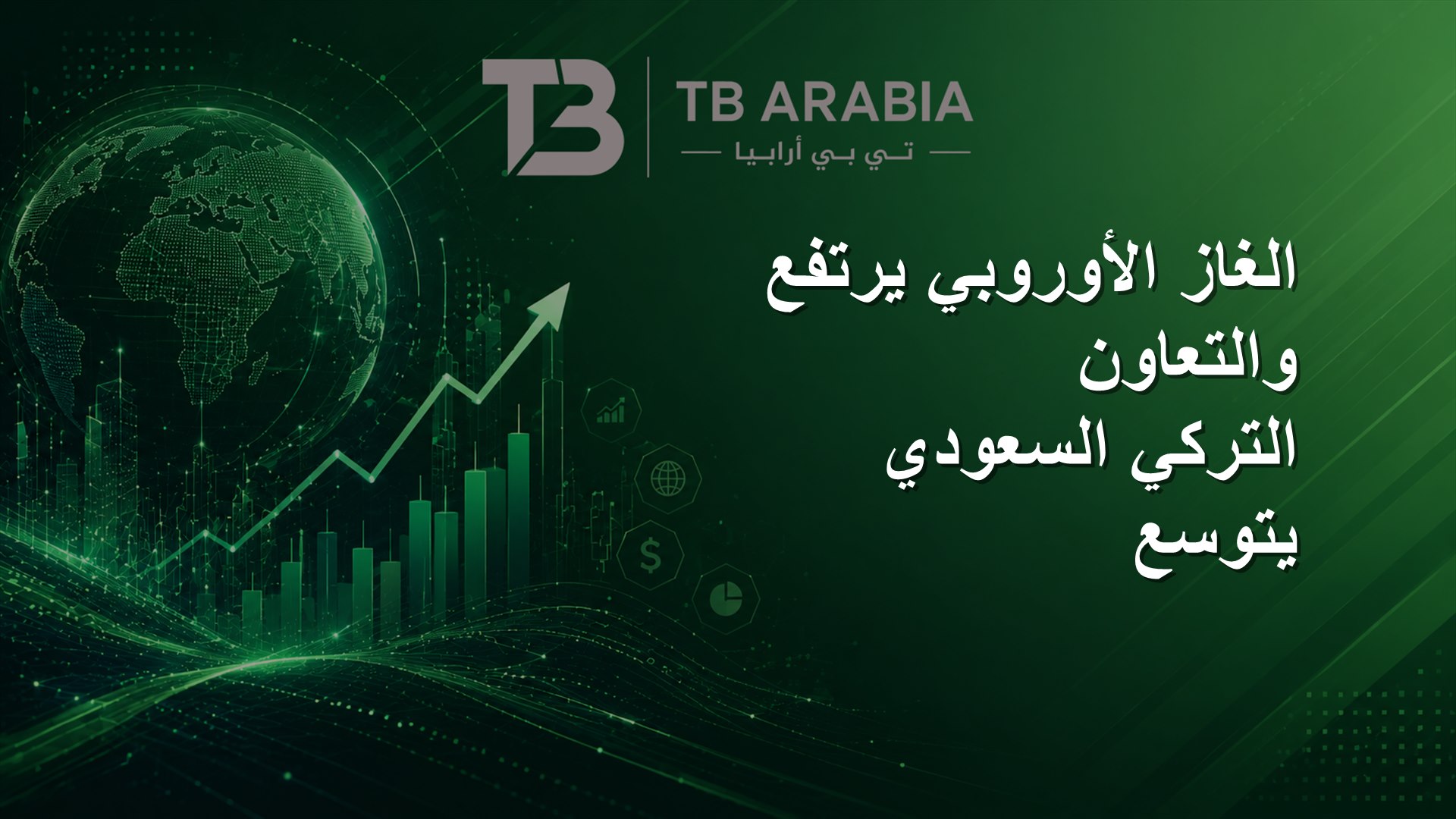 الغاز الأوروبي يرتفع والتعاون التركي السعودي يتوسع